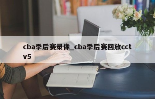 cba季后赛录像_cba季后赛回放cctv5