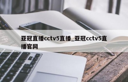 亚冠直播cctv5直播_亚冠cctv5直播官网