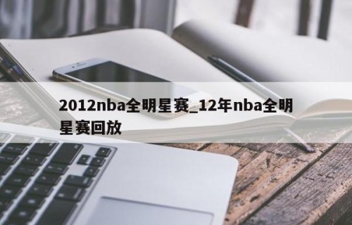 2012nba全明星赛_12年nba全明星赛回放