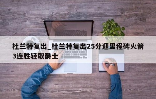 杜兰特复出_杜兰特复出25分迎里程碑火箭3连胜轻取爵士