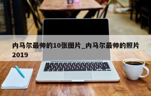 内马尔最帅的10张图片_内马尔最帅的照片2019