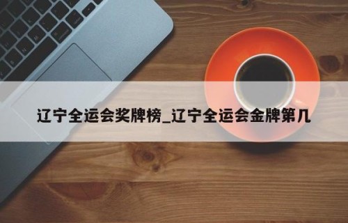 辽宁全运会奖牌榜_辽宁全运会金牌第几