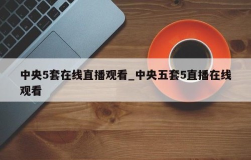 中央5套在线直播观看_中央五套5直播在线观看