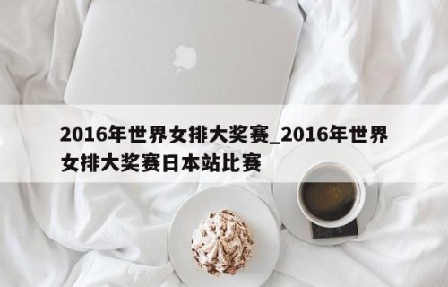 2016年世界女排大奖赛_2016年世界女排大奖赛日本站比赛