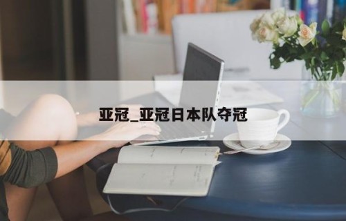 亚冠_亚冠日本队夺冠