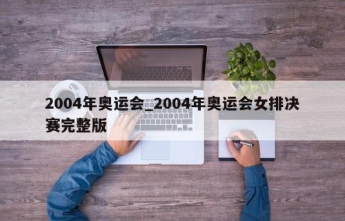 2004年奥运会_2004年奥运会女排决赛完整版