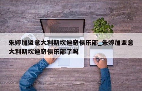 朱婷加盟意大利斯坎迪奇俱乐部_朱婷加盟意大利斯坎迪奇俱乐部了吗