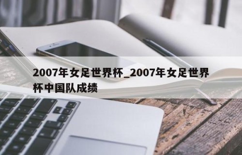 2007年女足世界杯_2007年女足世界杯中国队成绩