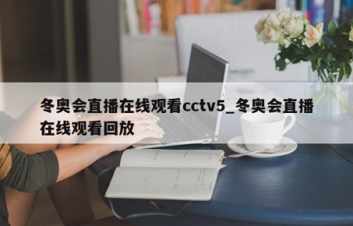 冬奥会直播在线观看cctv5_冬奥会直播在线观看回放