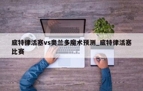 底特律活塞vs奥兰多魔术预测_底特律活塞比赛