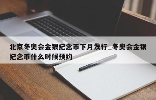 北京冬奥会金银纪念币下月发行_冬奥会金银纪念币什么时候预约
