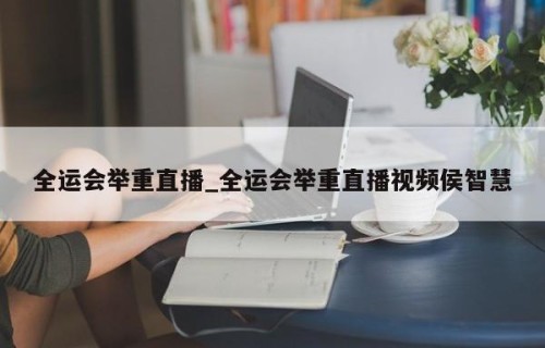 全运会举重直播_全运会举重直播视频侯智慧