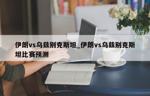 伊朗vs乌兹别克斯坦_伊朗vs乌兹别克斯坦比赛预测