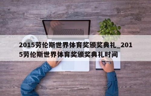 2015劳伦斯世界体育奖颁奖典礼_2015劳伦斯世界体育奖颁奖典礼时间