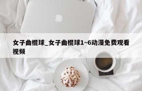 女子曲棍球_女子曲棍球1~6动漫免费观看视频