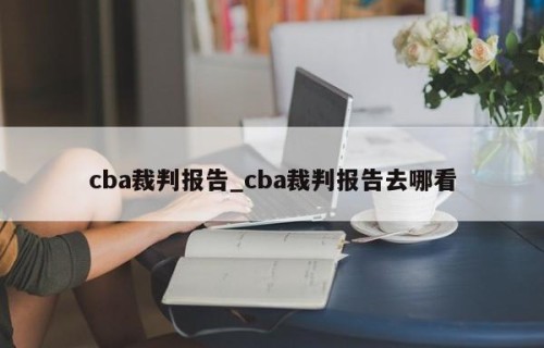 cba裁判报告_cba裁判报告去哪看