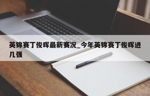 英锦赛丁俊晖最新赛况_今年英锦赛丁俊晖进几强