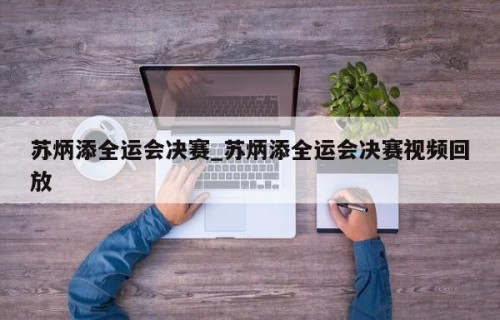 苏炳添全运会决赛_苏炳添全运会决赛视频回放