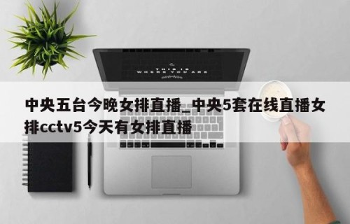 中央五台今晚女排直播_中央5套在线直播女排cctv5今天有女排直播