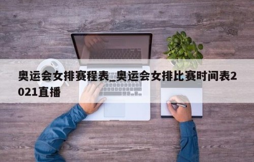 奥运会女排赛程表_奥运会女排比赛时间表2021直播
