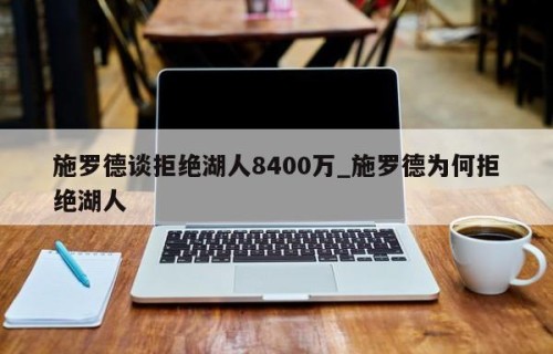 施罗德谈拒绝湖人8400万_施罗德为何拒绝湖人