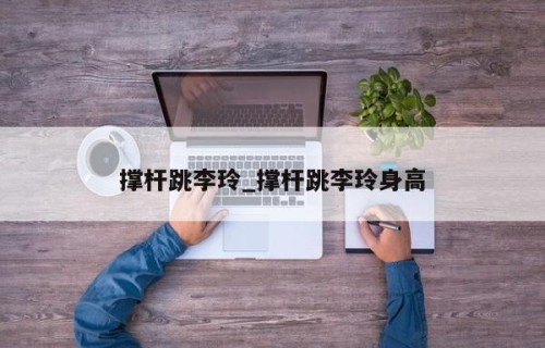 撑杆跳李玲_撑杆跳李玲身高