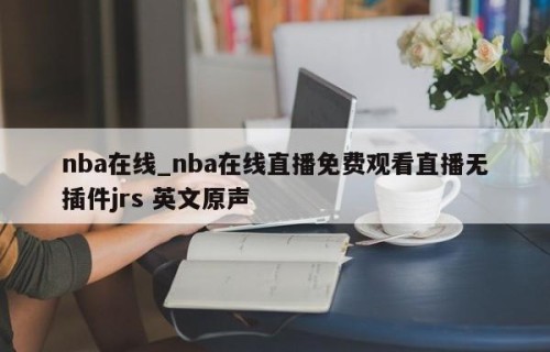 nba在线_nba在线直播免费观看直播无插件jrs 英文原声