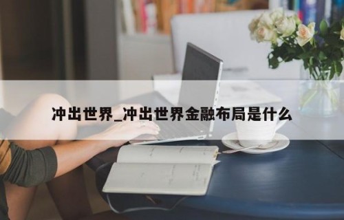 冲出世界_冲出世界金融布局是什么