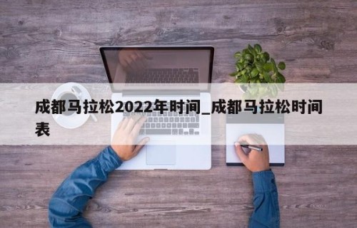 成都马拉松2022年时间_成都马拉松时间表