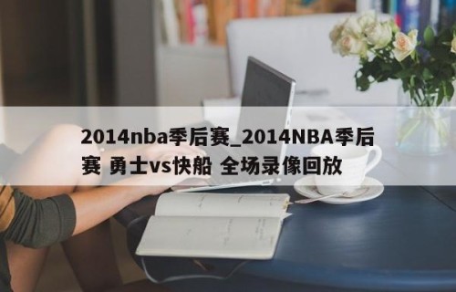 2014nba季后赛_2014NBA季后赛 勇士vs快船 全场录像回放