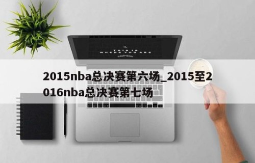 2015nba总决赛第六场_2015至2016nba总决赛第七场