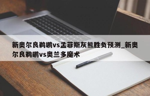 新奥尔良鹈鹕vs孟菲斯灰熊胜负预测_新奥尔良鹈鹕vs奥兰多魔术