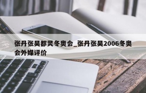 张丹张昊都灵冬奥会_张丹张昊2006冬奥会外媒评价