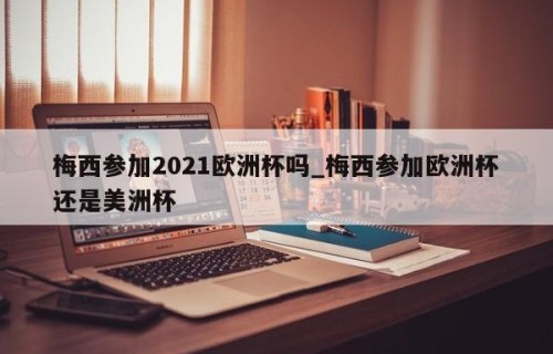 梅西参加2021欧洲杯吗_梅西参加欧洲杯还是美洲杯