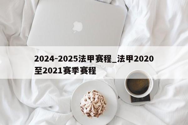 2024-2025法甲赛程_法甲2020至2021赛季赛程