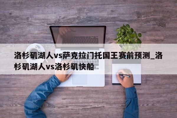洛杉矶湖人vs萨克拉门托国王赛前预测_洛杉矶湖人vs洛杉矶快船