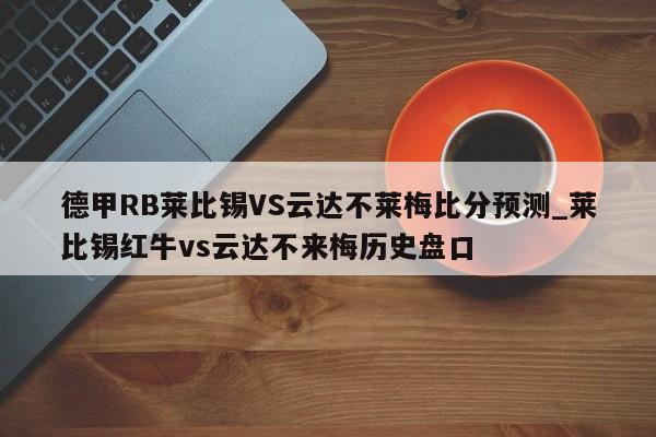德甲RB莱比锡VS云达不莱梅比分预测_莱比锡红牛vs云达不来梅历史盘口