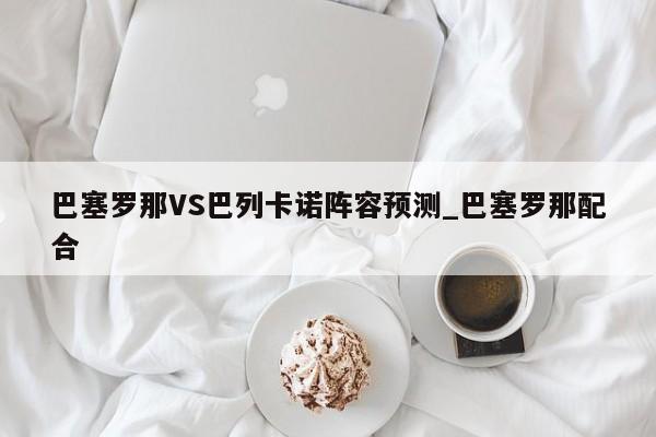 巴塞罗那VS巴列卡诺阵容预测_巴塞罗那配合