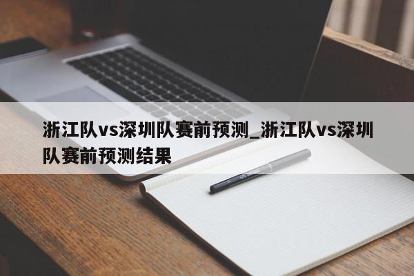 浙江队vs深圳队赛前预测_浙江队vs深圳队赛前预测结果