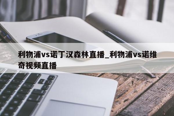利物浦vs诺丁汉森林直播_利物浦vs诺维奇视频直播