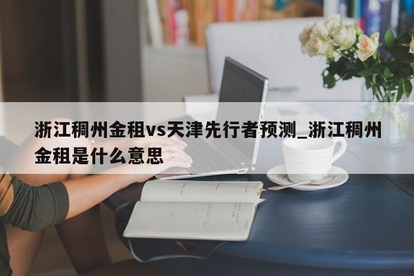 浙江稠州金租vs天津先行者预测_浙江稠州金租是什么意思