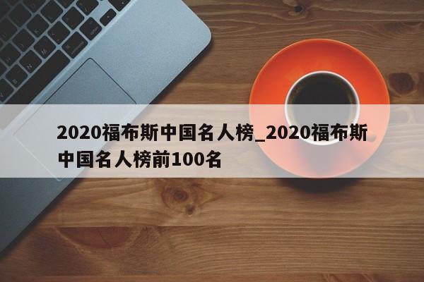 2020福布斯中国名人榜_2020福布斯中国名人榜前100名