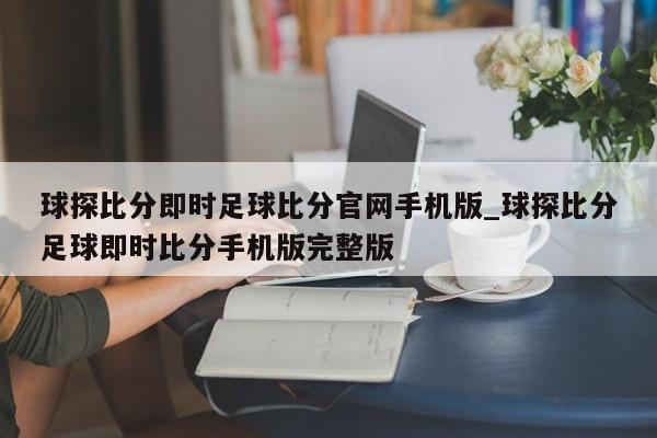 球探比分即时足球比分官网手机版_球探比分足球即时比分手机版完整版
