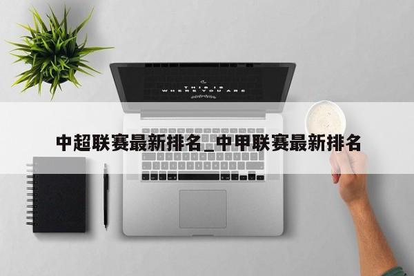 中超联赛最新排名_中甲联赛最新排名