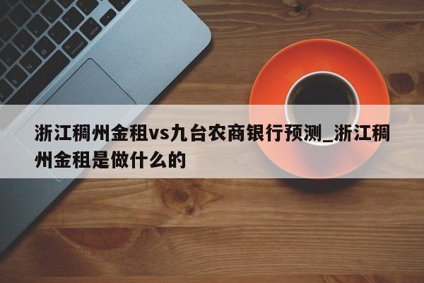 浙江稠州金租vs九台农商银行预测_浙江稠州金租是做什么的
