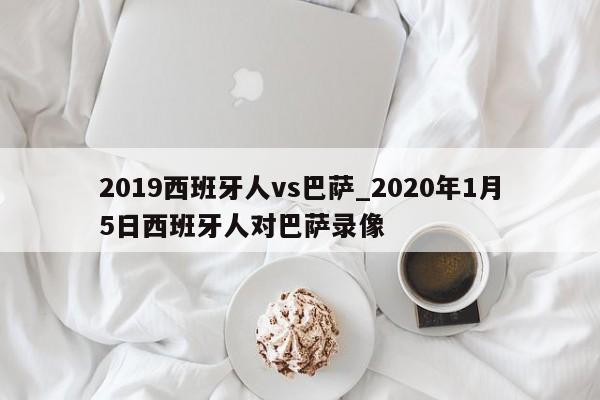 2019西班牙人vs巴萨_2020年1月5日西班牙人对巴萨录像
