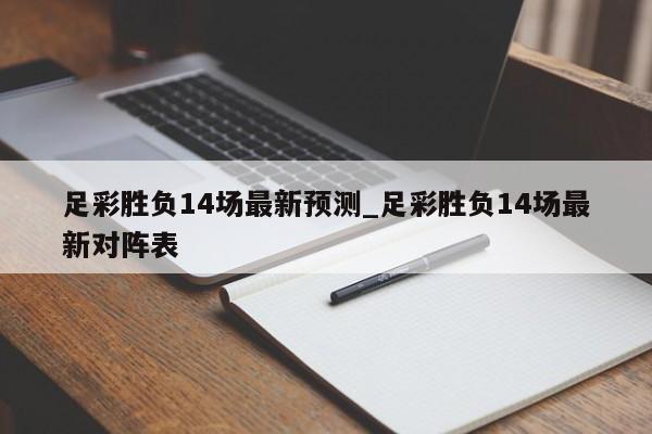 足彩胜负14场最新预测_足彩胜负14场最新对阵表