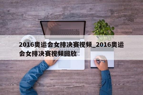 2016奥运会女排决赛视频_2016奥运会女排决赛视频回放