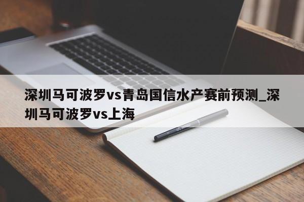 深圳马可波罗vs青岛国信水产赛前预测_深圳马可波罗vs上海