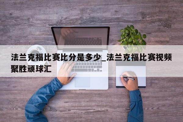 法兰克福比赛比分是多少_法兰克福比赛视频聚胜顽球汇